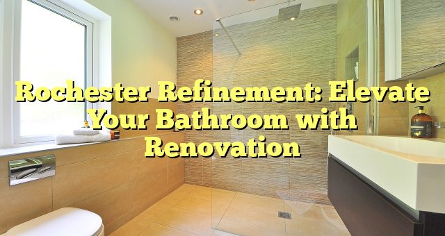 Rochester Refinement: Elevate Your Bathroom with Renovation 